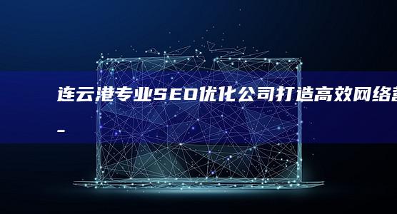 连云港专业SEO优化公司：打造高效网络营销策略