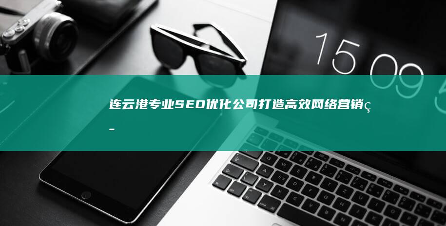 连云港专业SEO优化公司：打造高效网络营销策略