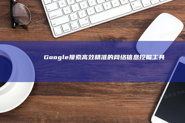 Google搜索：高效精准的网络信息挖掘工具