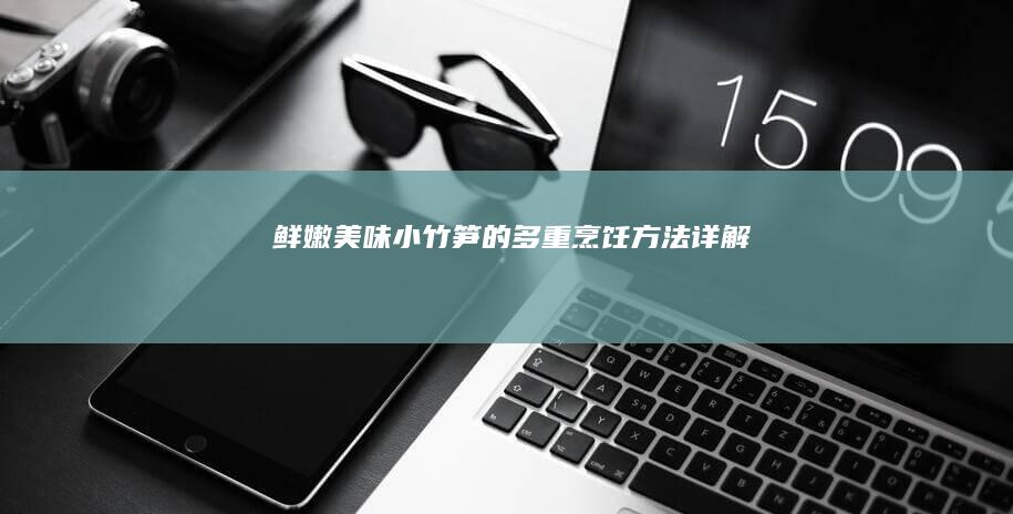 鲜嫩美味小竹笋的多重烹饪方法详解